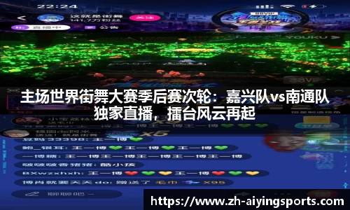 主场世界街舞大赛季后赛次轮：嘉兴队vs南通队独家直播，擂台风云再起